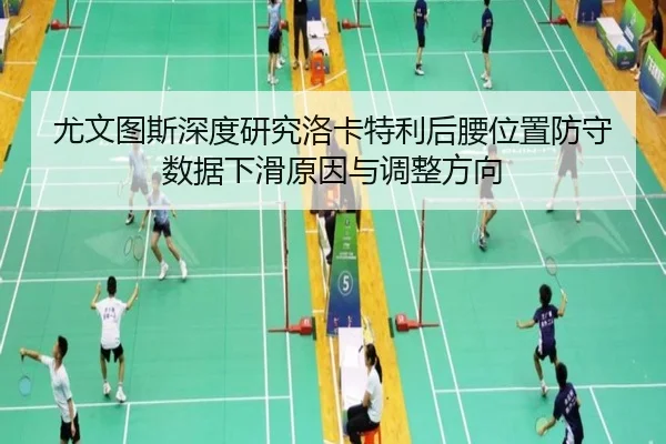 尤文图斯深度研究洛卡特利后腰位置防守数据下滑原因与调整方向