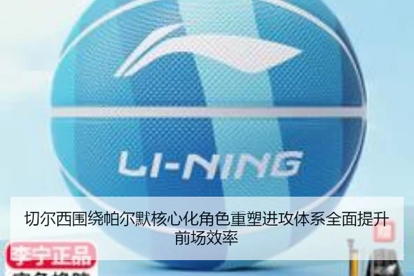 切尔西围绕帕尔默核心化角色重塑进攻体系全面提升前场效率