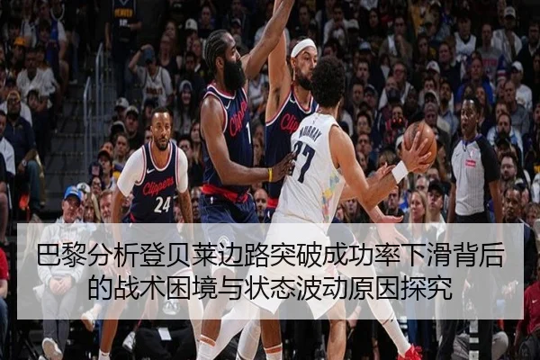 巴黎分析登贝莱边路突破成功率下滑背后的战术困境与状态波动原因探究
