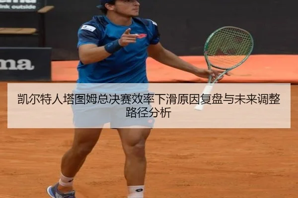 凯尔特人塔图姆总决赛效率下滑原因复盘与未来调整路径分析