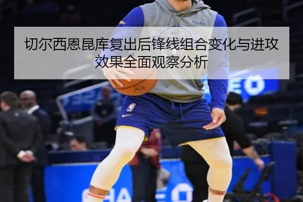 切尔西恩昆库复出后锋线组合变化与进攻效果全面观察分析